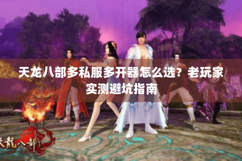 天龙八部多私服多开器怎么选？老玩家实测避坑指南