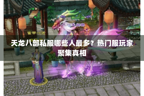 天龙八部私服哪些人最多？热门服玩家聚集真相
