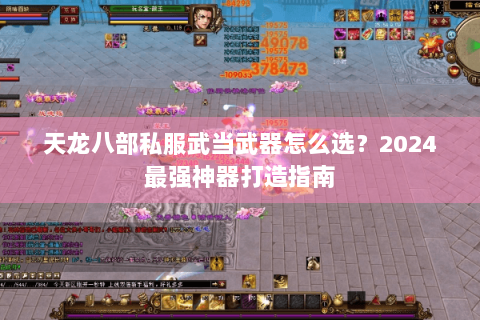 天龙八部私服武当武器怎么选？2024最强神器打造指南