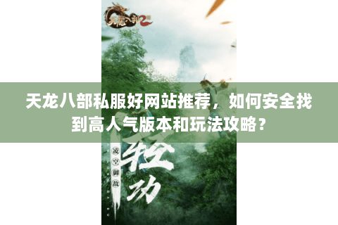 天龙八部私服好网站推荐，如何安全找到高人气版本和玩法攻略？