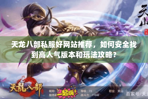 天龙八部私服好网站推荐，如何安全找到高人气版本和玩法攻略？