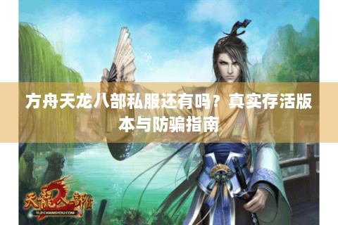 方舟天龙八部私服还有吗？真实存活版本与防骗指南