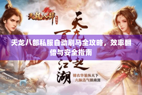天龙八部私服自动刷马全攻略，效率翻倍与安全指南