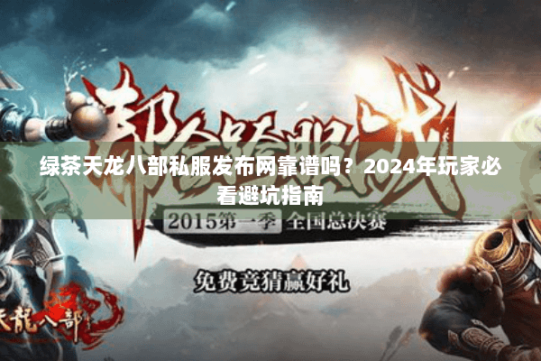 绿茶天龙八部私服发布网靠谱吗？2024年玩家必看避坑指南