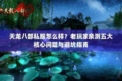 天龙八部私服怎么样？老玩家亲测五大核心问题与避坑指南
