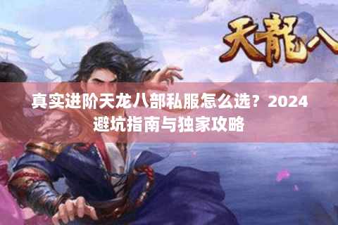 真实进阶天龙八部私服怎么选？2024避坑指南与独家攻略