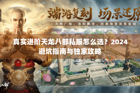 真实进阶天龙八部私服怎么选？2024避坑指南与独家攻略