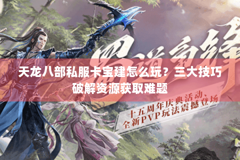 天龙八部私服卡宝建怎么玩？三大技巧破解资源获取难题