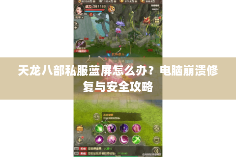 天龙八部私服蓝屏怎么办？电脑崩溃修复与安全攻略
