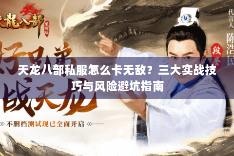 天龙八部私服怎么卡无敌？三大实战技巧与风险避坑指南