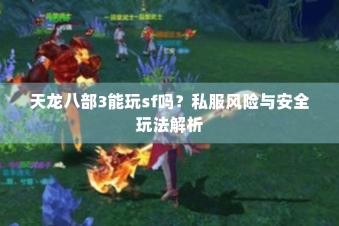 天龙八部3能玩sf吗？私服风险与安全玩法解析