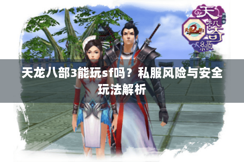天龙八部3能玩sf吗？私服风险与安全玩法解析