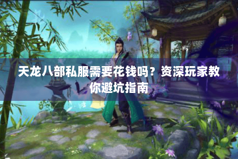天龙八部私服需要花钱吗？资深玩家教你避坑指南