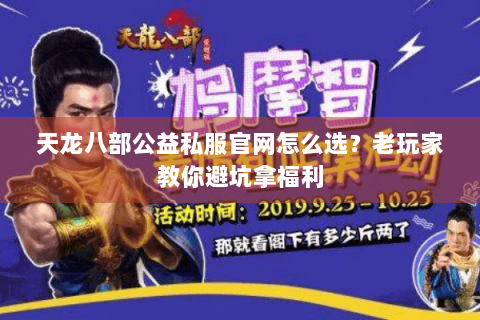 天龙八部公益私服官网怎么选？老玩家教你避坑拿福利