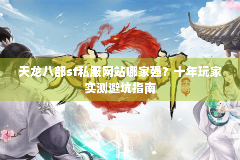 天龙八部sf私服网站哪家强？十年玩家实测避坑指南