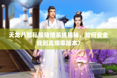 天龙八部私服赌博系统揭秘，如何安全找到高爆率版本？