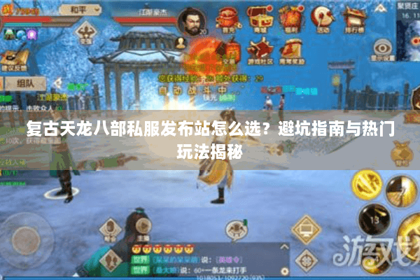 复古天龙八部私服发布站怎么选？避坑指南与热门玩法揭秘