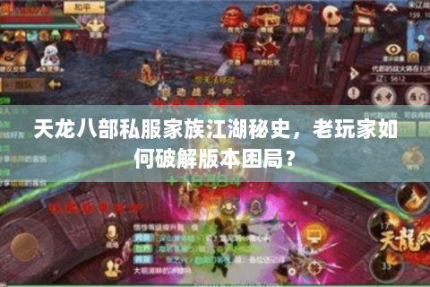 天龙八部私服家族江湖秘史，老玩家如何破解版本困局？
