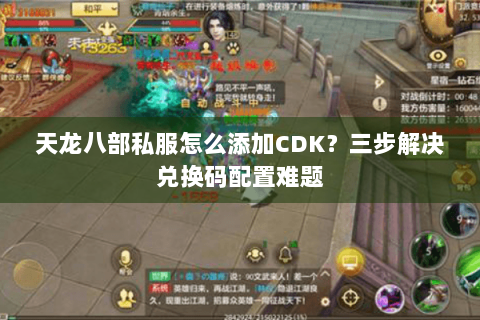 天龙八部私服怎么添加CDK？三步解决兑换码配置难题