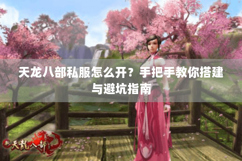 天龙八部私服怎么开？手把手教你搭建与避坑指南