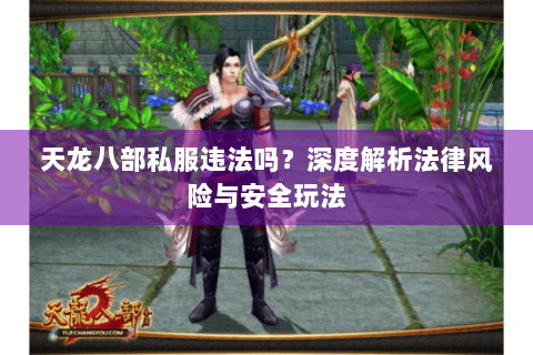 天龙八部私服违法吗？深度解析法律风险与安全玩法