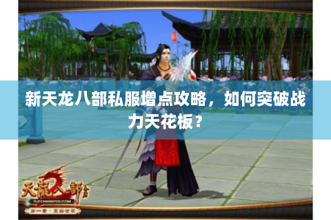 新天龙八部私服增点攻略，如何突破战力天花板？