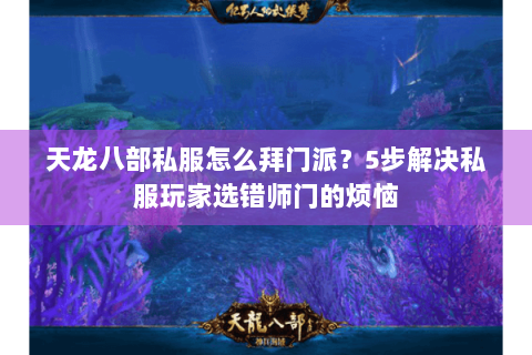 天龙八部私服怎么拜门派？5步解决私服玩家选错师门的烦恼