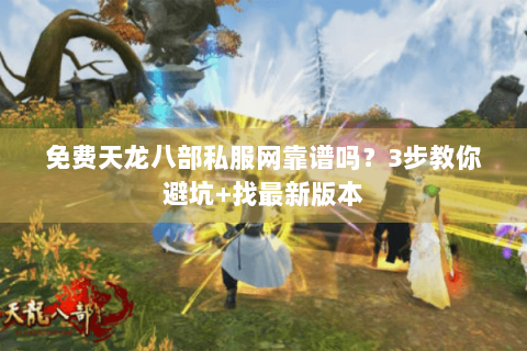 免费天龙八部私服网靠谱吗？3步教你避坑+找最新版本