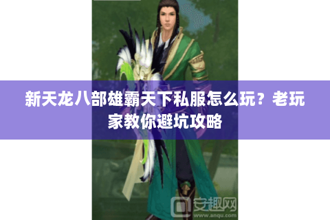 新天龙八部雄霸天下私服怎么玩？老玩家教你避坑攻略