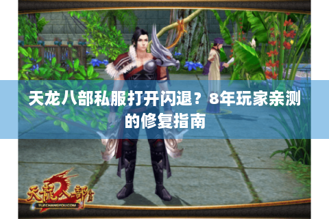 天龙八部私服打开闪退？8年玩家亲测的修复指南