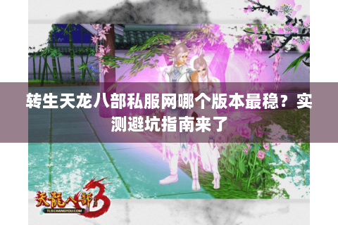 转生天龙八部私服网哪个版本最稳？实测避坑指南来了