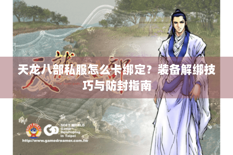 天龙八部私服怎么卡绑定？装备解绑技巧与防封指南