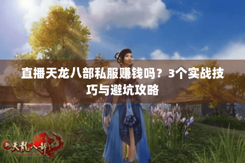 直播天龙八部私服赚钱吗？3个实战技巧与避坑攻略