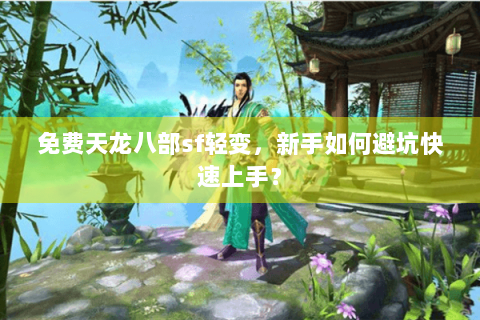 免费天龙八部sf轻变，新手如何避坑快速上手？