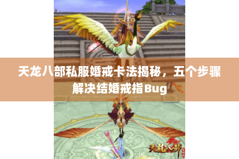 天龙八部私服婚戒卡法揭秘，五个步骤解决结婚戒指Bug