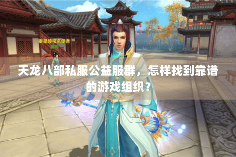 天龙八部私服公益服群，怎样找到靠谱的游戏组织？
