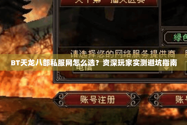 BT天龙八部私服网怎么选？资深玩家实测避坑指南