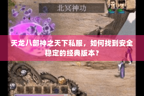 天龙八部神之天下私服，如何找到安全稳定的经典版本？