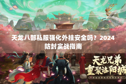 天龙八部私服强化外挂安全吗？2024防封实战指南