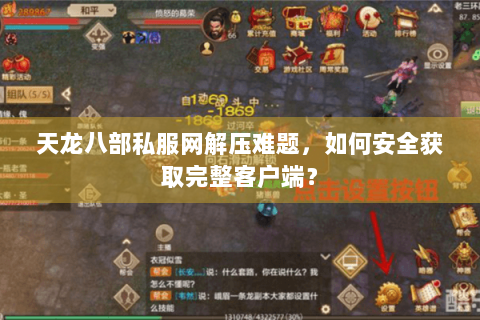 天龙八部私服网解压难题，如何安全获取完整客户端？
