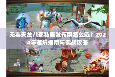 无毒天龙八部私服发布网怎么选？2024年避坑指南与实战攻略