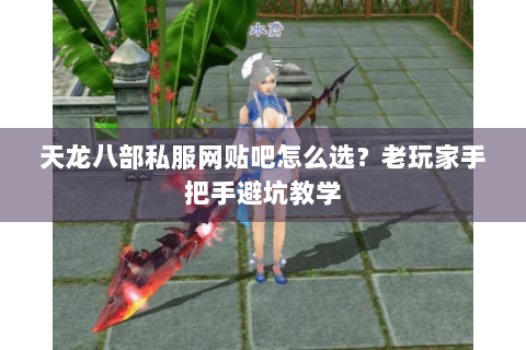 天龙八部私服网贴吧怎么选？老玩家手把手避坑教学