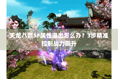 天龙八部SF属性溢出怎么办？3步精准控制战力飙升