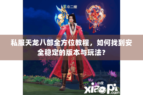 私服天龙八部全方位教程，如何找到安全稳定的版本与玩法？