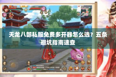 天龙八部私服免费多开器怎么选？五条避坑指南速查