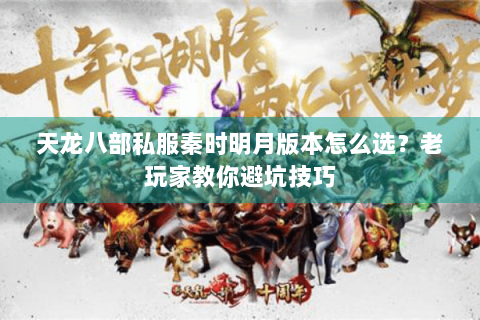 天龙八部私服秦时明月版本怎么选？老玩家教你避坑技巧