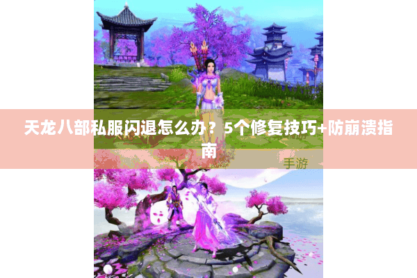 天龙八部私服闪退怎么办？5个修复技巧+防崩溃指南