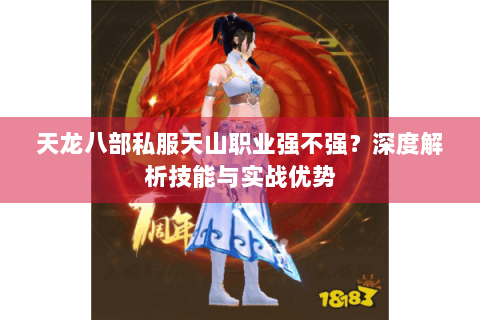 天龙八部私服天山职业强不强？深度解析技能与实战优势