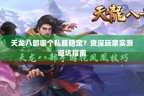 天龙八部哪个私服稳定？资深玩家实测避坑指南