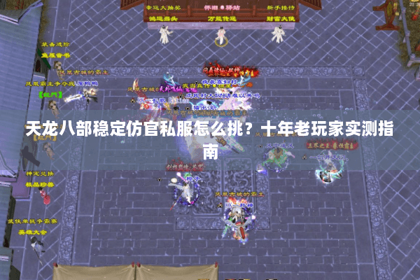 天龙八部稳定仿官私服怎么挑？十年老玩家实测指南